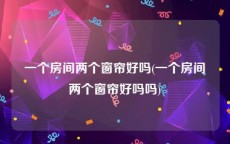 一个房间两个窗帘好吗(一个房间两个窗帘好吗吗)