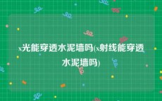 x光能穿透水泥墙吗(x射线能穿透水泥墙吗)