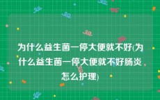 为什么益生菌一停大便就不好(为什么益生菌一停大便就不好肠炎怎么护理)