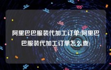 阿里巴巴服装代加工订单(阿里巴巴服装代加工订单怎么查)