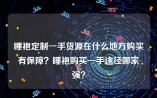 睡袍定制一手货源在什么地方购买有保障？睡袍购买一手途径哪家强？