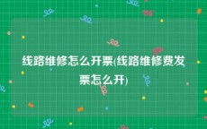线路维修怎么开票(线路维修费发票怎么开)