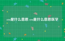 cro是什么意思 cro是什么意思医学