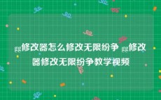 gg修改器怎么修改无限纷争 gg修改器修改无限纷争教学视频