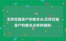 怎样挖掘客户的需求点(怎样挖掘客户的需求点举例视屏)