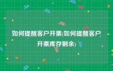 如何提醒客户开票(如何提醒客户开票库存剩余)