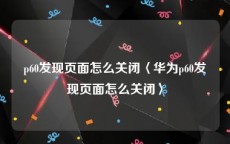 p60发现页面怎么关闭〈华为p60发现页面怎么关闭〉