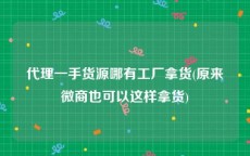代理一手货源哪有工厂拿货(原来微商也可以这样拿货)