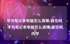 华为笔记本电脑怎么清理c盘空间 华为笔记本电脑怎么清理c盘空间内存