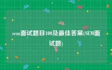 sem面试题目100及最佳答案(SEM面试题)