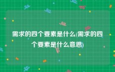 需求的四个要素是什么(需求的四个要素是什么意思)