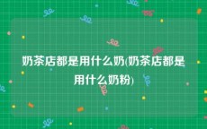 奶茶店都是用什么奶(奶茶店都是用什么奶粉)