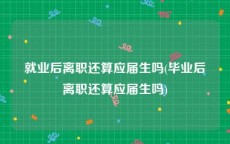 就业后离职还算应届生吗(毕业后离职还算应届生吗)