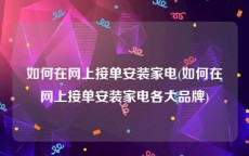 如何在网上接单安装家电(如何在网上接单安装家电各大品牌)