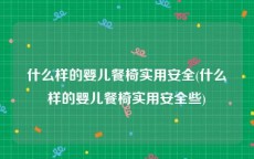 什么样的婴儿餐椅实用安全(什么样的婴儿餐椅实用安全些)