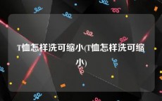T恤怎样洗可缩小(T恤怎样洗可缩小)