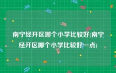 南宁经开区哪个小学比较好(南宁经开区哪个小学比较好一点)