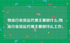 物流行业货运代理主要做什么(物流行业货运代理主要做什么工作)