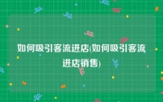 如何吸引客流进店(如何吸引客流进店销售)
