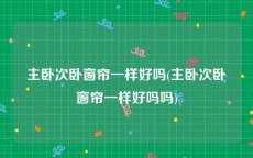 主卧次卧窗帘一样好吗(主卧次卧窗帘一样好吗吗)