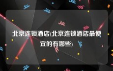 北京连锁酒店(北京连锁酒店最便宜的有哪些)