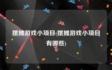摆摊游戏小项目(摆摊游戏小项目有哪些)