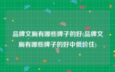 品牌文胸有哪些牌子的好(品牌文胸有哪些牌子的好中低价住)