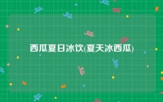 西瓜夏日冰饮(夏天冰西瓜)