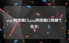 ping 网络端口(ping网络端口用哪个命令)