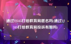 通过12345打给教育局匿名吗(通过12345打给教育局投诉有用吗)
