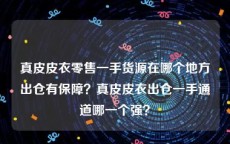 真皮皮衣零售一手货源在哪个地方出仓有保障？真皮皮衣出仓一手通道哪一个强？