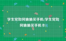 学生党如何偷偷买手机(学生党如何偷偷买手机卡)