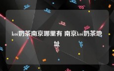 koi奶茶南京哪里有 南京koi奶茶地址