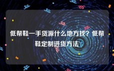 低帮鞋一手货源什么地方找？低帮鞋定制进货方法