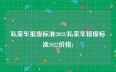 私家车报废标准2022(私家车报废标准2022价格)