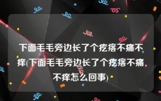 下面毛毛旁边长了个疙瘩不痛不痒(下面毛毛旁边长了个疙瘩不痛不痒怎么回事)