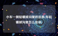 小车一侧轱辘掉沟里咋出来(车轱辘掉沟里怎么出来)