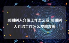 感谢别人介绍工作怎么发 感谢别人介绍工作怎么发朋友圈