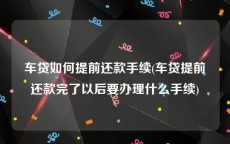 车贷如何提前还款手续(车贷提前还款完了以后要办理什么手续)