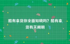 酷有拿货你全面知晓吗？酷有拿货有关阐明
