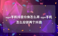 oppo手机抖音分身怎么弄 oppo手机怎么安装两个抖音