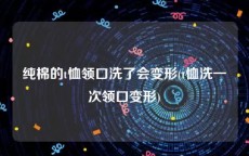 纯棉的t恤领口洗了会变形(t恤洗一次领口变形)