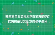 韩国原单女装批发网你真知道吗？韩国原单女装批发网相干阐述