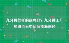 九分裤怎样的品牌好？九分裤工厂加盟价无中间商货源途径