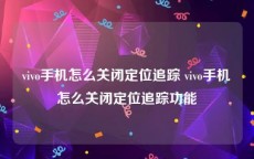 vivo手机怎么关闭定位追踪 vivo手机怎么关闭定位追踪功能