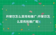 开餐饮怎么宣传和推广(开餐饮怎么宣传和推广呢)