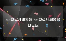rust自己开服务器 rust自己开服务器自己玩