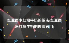红豆西米红糖牛奶的做法(红豆西米红糖牛奶的做法窍门)