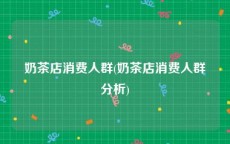 奶茶店消费人群(奶茶店消费人群分析)