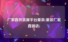 厂家直供货源平台童装(童装厂家直销店)